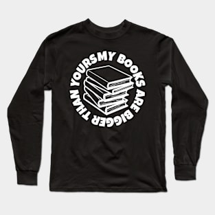 My Books is Bigger than Yours Long Sleeve T-Shirt